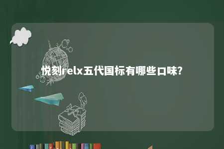 悦刻relx五代国标有哪些口味？ 